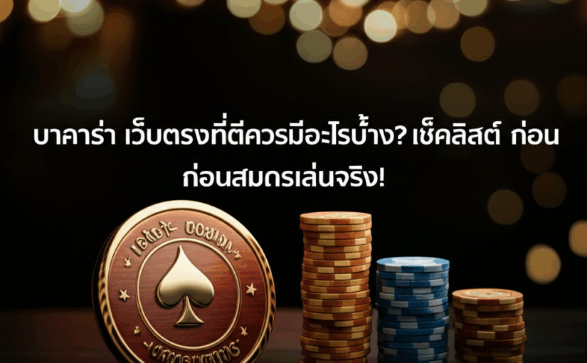 บาคาร่า เว็บตรงที่ดีควรมีอะไรบ้าง? เช็คลิสต์ก่อนสมัครเล่นจริง!